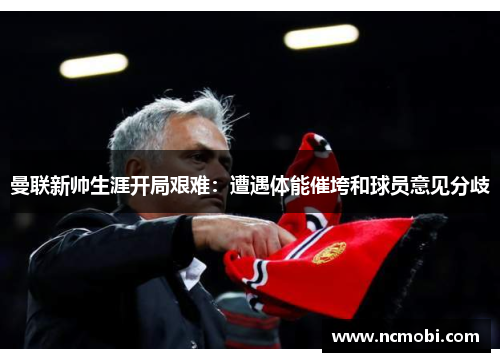 曼联新帅生涯开局艰难：遭遇体能催垮和球员意见分歧