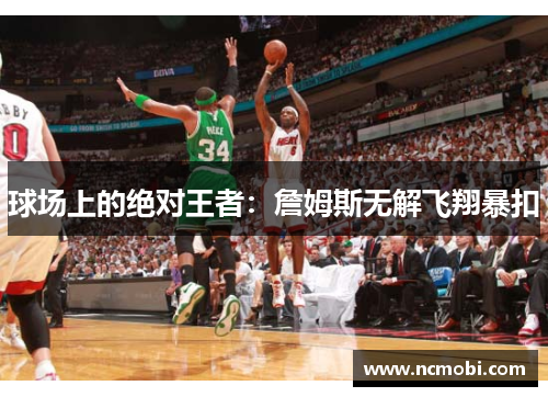 球场上的绝对王者：詹姆斯无解飞翔暴扣
